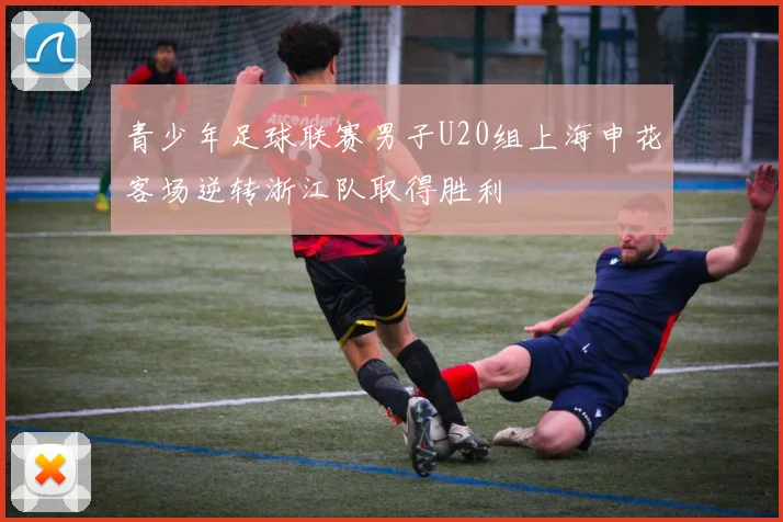 青少年足球联赛男子U20组上海申花客场逆转浙江队取得胜利