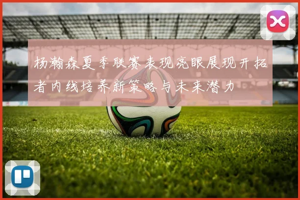 杨瀚森夏季联赛表现亮眼展现开拓者内线培养新策略与未来潜力