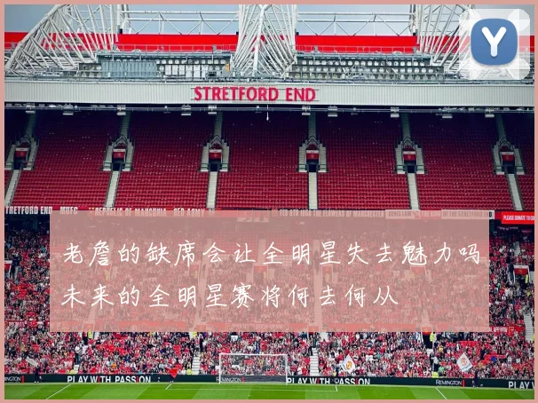 老詹的缺席会让全明星失去魅力吗未来的全明星赛将何去何从