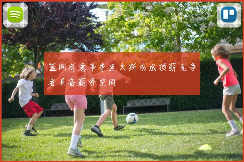 篮网有意争夺里夫斯或成顶薪竞争者具备薪资空间