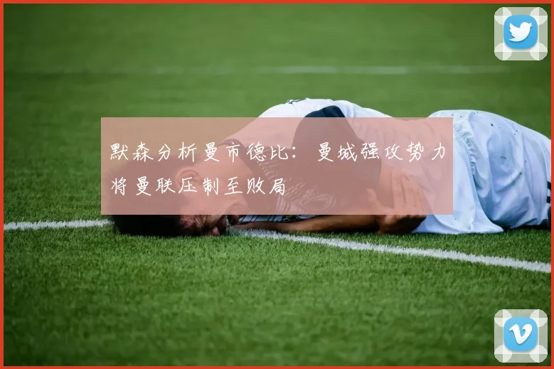 默森分析曼市德比：曼城强攻势力将曼联压制至败局