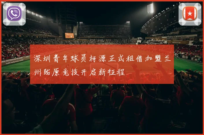 深圳青年球员柯源正式租借加盟兰州陇原竞技开启新征程