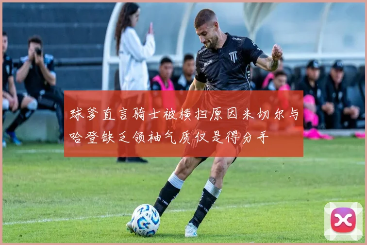 球爹直言骑士被横扫原因米切尔与哈登缺乏领袖气质仅是得分手