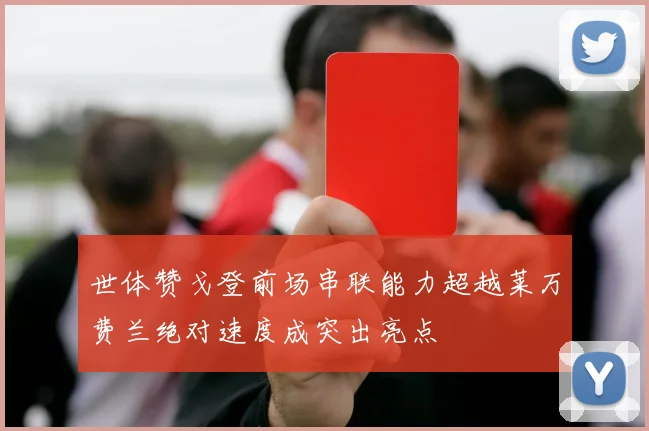 世体赞戈登前场串联能力超越莱万费兰绝对速度成突出亮点
