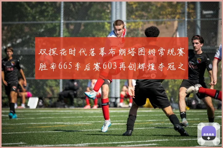 双探花时代落幕布朗塔图姆常规赛胜率665季后赛603再创辉煌夺冠之路