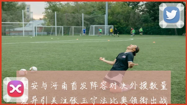 国安与河南首发阵容对决外援数量差异引关注张玉宁法比奥领衔出战