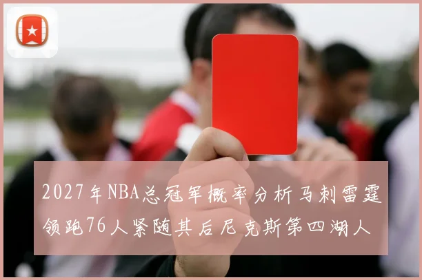 2027年NBA总冠军概率分析马刺雷霆领跑76人紧随其后尼克斯第四湖人仅3希望