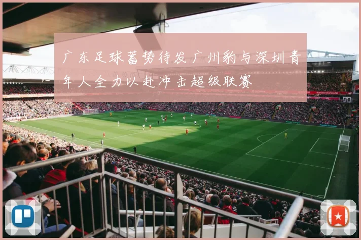 广东足球蓄势待发广州豹与深圳青年人全力以赴冲击超级联赛